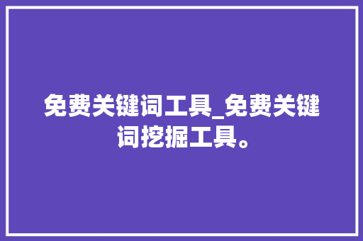 免费关键词工具_免费关键词挖掘工具。 免费关键词工具_免费关键词挖掘工具。 SEO关键词