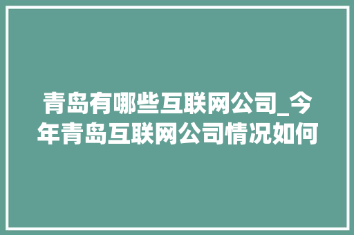 青岛有哪些互联网公司_今年青岛互联网公司情况如何。 青岛有哪些互联网公司_今年青岛互联网公司情况如何。 网站建设公司