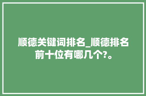顺德关键词排名_顺德排名前十位有哪几个?。 顺德关键词排名_顺德排名前十位有哪几个?。 SEO关键词