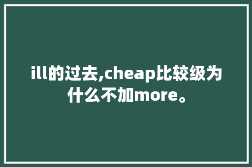 ill的过去,cheap比较级为什么不加more。 ill的过去,cheap比较级为什么不加more。 百度SEO