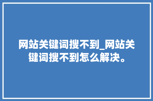 网站关键词搜不到_网站关键词搜不到怎么解决。 网站关键词搜不到_网站关键词搜不到怎么解决。 SEO关键词