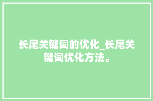 长尾关键词的优化_长尾关键词优化方法。 长尾关键词的优化_长尾关键词优化方法。 SEO关键词