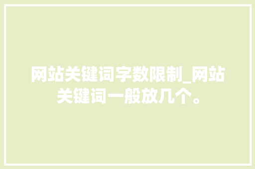 网站关键词字数限制_网站关键词一般放几个。 网站关键词字数限制_网站关键词一般放几个。 SEO关键词
