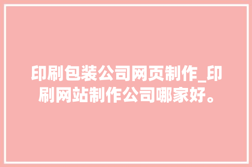 印刷包装公司网页制作_印刷网站制作公司哪家好。 印刷包装公司网页制作_印刷网站制作公司哪家好。 网站建设公司