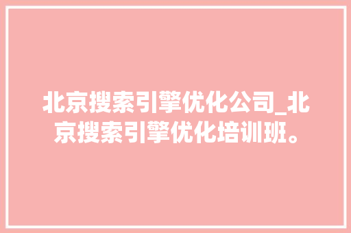 北京搜索引擎优化公司_北京搜索引擎优化培训班。 北京搜索引擎优化公司_北京搜索引擎优化培训班。 网站建设公司