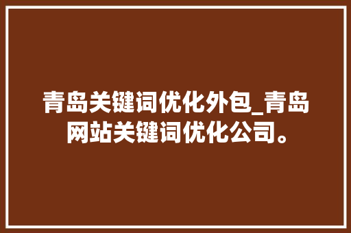 青岛关键词优化外包_青岛网站关键词优化公司。 青岛关键词优化外包_青岛网站关键词优化公司。 SEO关键词