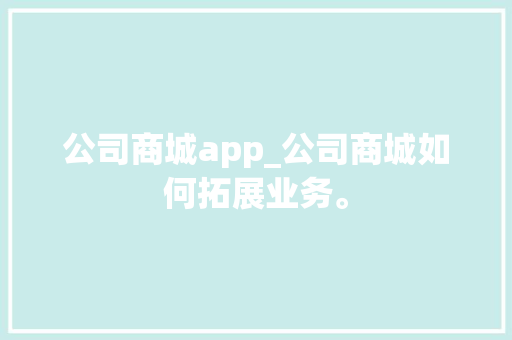公司商城app_公司商城如何拓展业务。 公司商城app_公司商城如何拓展业务。 网站建设公司