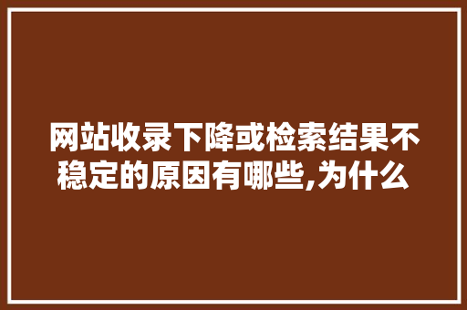 网站收录下降或检索结果不稳定的原因有哪些,为什么百度老对网站降权呢。 网站收录下降或检索结果不稳定的原因有哪些,为什么百度老对网站降权呢。 网站建设公司