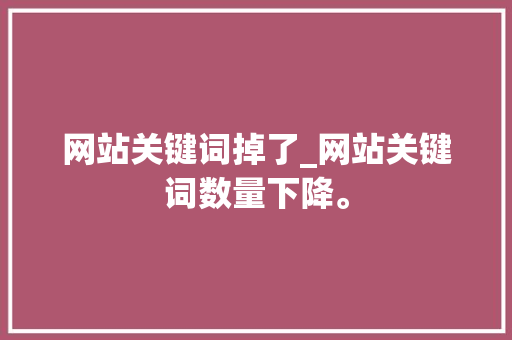 网站关键词掉了_网站关键词数量下降。 网站关键词掉了_网站关键词数量下降。 SEO关键词