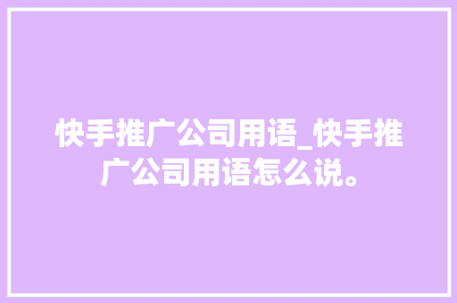 快手推广公司用语_快手推广公司用语怎么说。