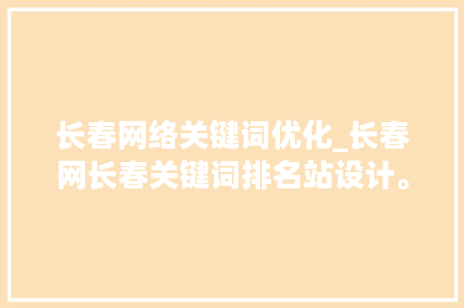 长春网络关键词优化_长春网长春关键词排名站设计。
