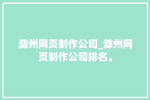 滁州网页制作公司_滁州网页制作公司排名。 滁州网页制作公司_滁州网页制作公司排名。 网站建设公司