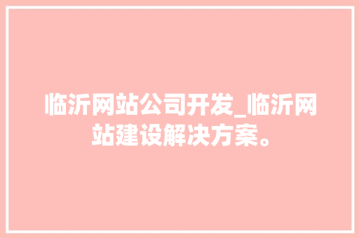 临沂网站公司开发_临沂网站建设解决方案。 临沂网站公司开发_临沂网站建设解决方案。 网站建设公司