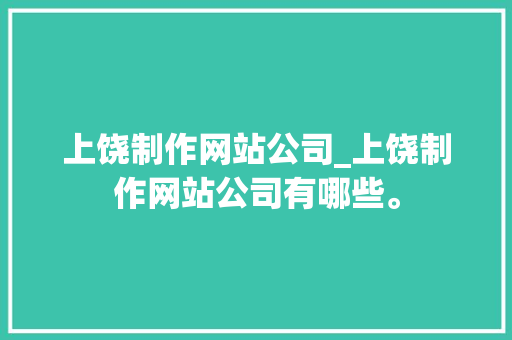 上饶制作网站公司_上饶制作网站公司有哪些。 上饶制作网站公司_上饶制作网站公司有哪些。 网站建设公司