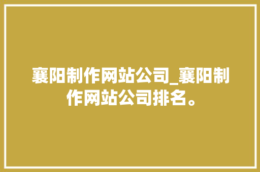 襄阳制作网站公司_襄阳制作网站公司排名。 襄阳制作网站公司_襄阳制作网站公司排名。 网站建设公司