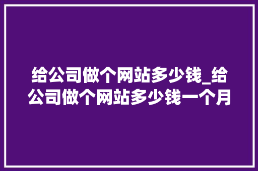 给公司做个网站多少钱_给公司做个网站多少钱一个月。 给公司做个网站多少钱_给公司做个网站多少钱一个月。 网站建设公司