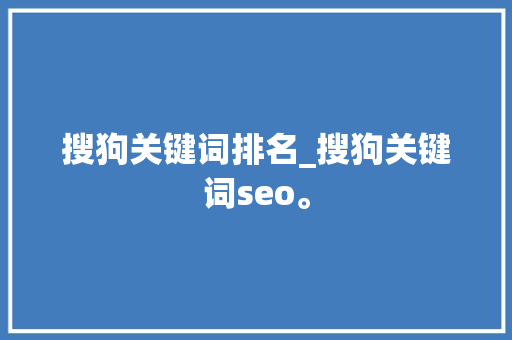 搜狗关键词排名_搜狗关键词seo。 搜狗关键词排名_搜狗关键词seo。 SEO关键词