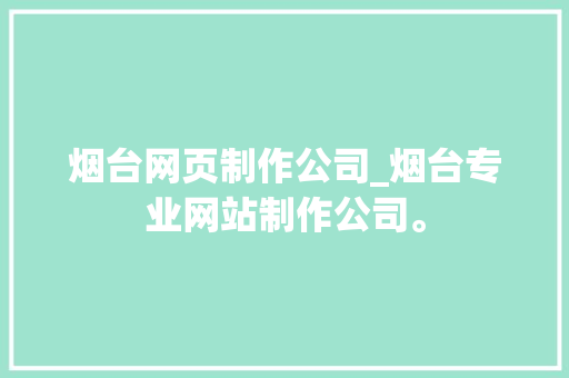 烟台网页制作公司_烟台专业网站制作公司。 网站建设公司 烟台网页制作公司_烟台专业网站制作公司。 烟台网页制作公司_烟台专业网站制作公司。 网站建设公司