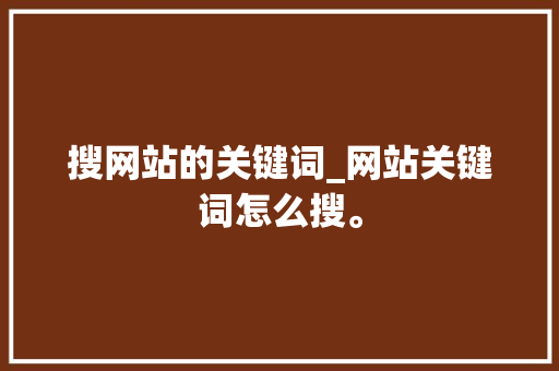 搜网站的关键词_网站关键词怎么搜。 SEO关键词 搜网站的关键词_网站关键词怎么搜。 搜网站的关键词_网站关键词怎么搜。 SEO关键词