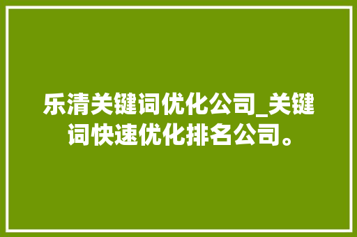 乐清关键词优化公司_关键词快速优化排名公司。