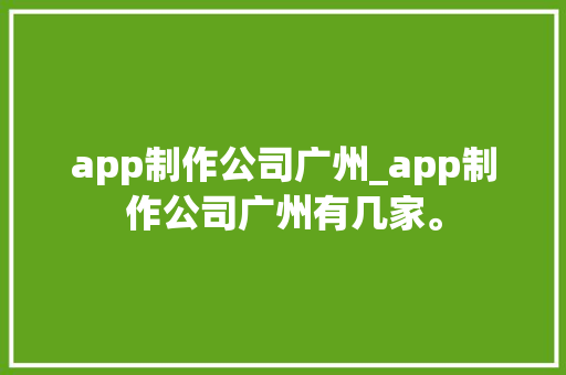 app制作公司广州_app制作公司广州有几家。 app制作公司广州_app制作公司广州有几家。 网站建设公司