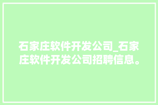石家庄软件开发公司_石家庄软件开发公司招聘信息。 石家庄软件开发公司_石家庄软件开发公司招聘信息。 网站建设公司