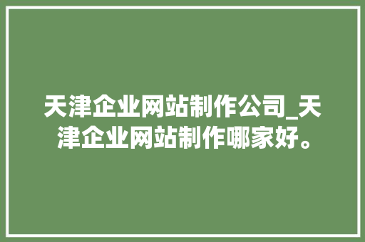天津企业网站制作公司_天津企业网站制作哪家好。 天津企业网站制作公司_天津企业网站制作哪家好。 网站建设公司