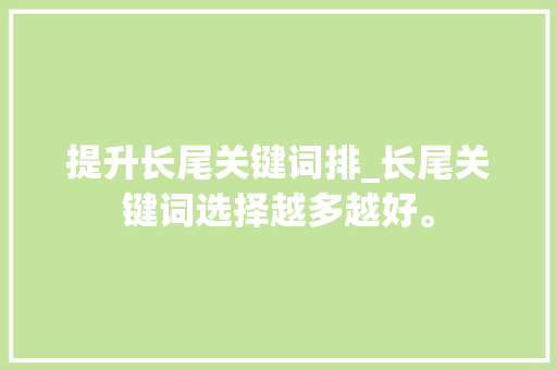 提升长尾关键词排_长尾关键词选择越多越好。 提升长尾关键词排_长尾关键词选择越多越好。 SEO关键词