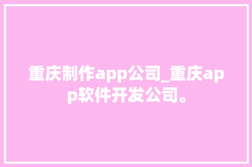 重庆制作app公司_重庆app软件开发公司。 重庆制作app公司_重庆app软件开发公司。 网站建设公司