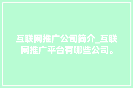 互联网推广公司简介_互联网推广平台有哪些公司。 互联网推广公司简介_互联网推广平台有哪些公司。 网站建设公司