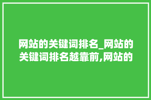 网站的关键词排名_网站的关键词排名越靠前,网站的权重越高。 网站的关键词排名_网站的关键词排名越靠前,网站的权重越高。 SEO关键词