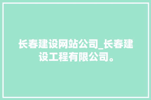 长春建设网站公司_长春建设工程有限公司。 长春建设网站公司_长春建设工程有限公司。 网站建设公司