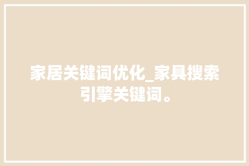 家居关键词优化_家具搜索引擎关键词。 家居关键词优化_家具搜索引擎关键词。 SEO关键词