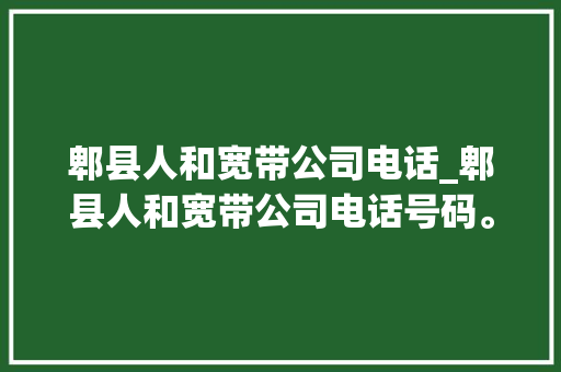 郫县人和宽带公司电话_郫县人和宽带公司电话号码。 郫县人和宽带公司电话_郫县人和宽带公司电话号码。 网站建设公司