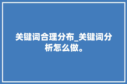 关键词合理分布_关键词分析怎么做。 关键词合理分布_关键词分析怎么做。 SEO关键词