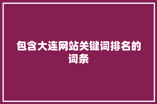 包含大连网站关键词排名的词条 包含大连网站关键词排名的词条 SEO关键词