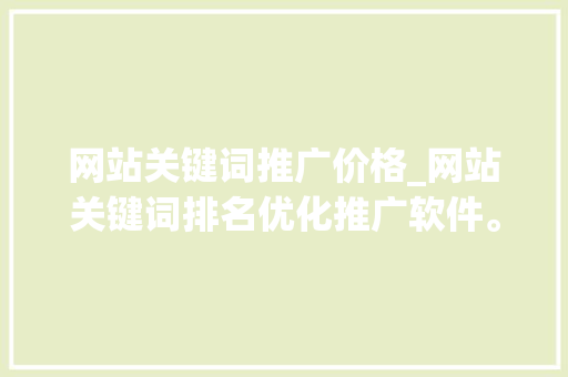 网站关键词推广价格_网站关键词排名优化推广软件。 SEO关键词 网站关键词推广价格_网站关键词排名优化推广软件。 网站关键词推广价格_网站关键词排名优化推广软件。 SEO关键词