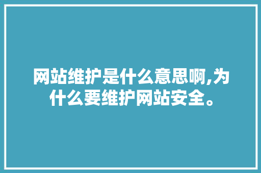 网站维护是什么意思啊,为什么要维护网站安全。 网站维护是什么意思啊,为什么要维护网站安全。 必应SEO