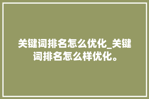 关键词排名怎么优化_关键词排名怎么样优化。 关键词排名怎么优化_关键词排名怎么样优化。 SEO关键词