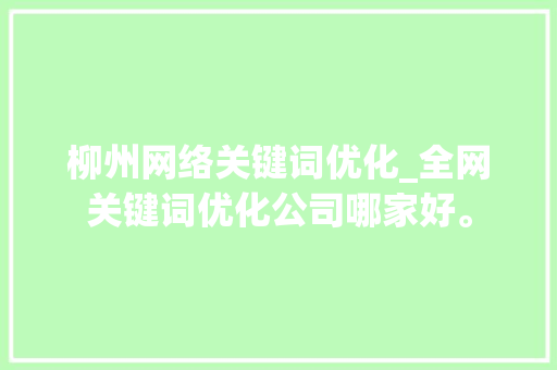 柳州网络关键词优化_全网关键词优化公司哪家好。 柳州网络关键词优化_全网关键词优化公司哪家好。 SEO关键词