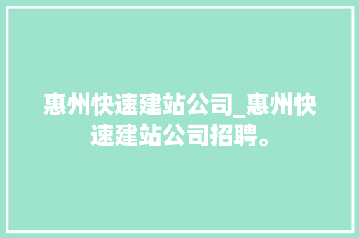 惠州快速建站公司_惠州快速建站公司招聘。