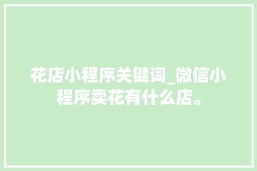花店小程序关键词_微信小程序卖花有什么店。 花店小程序关键词_微信小程序卖花有什么店。 SEO关键词