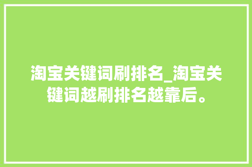 淘宝关键词刷排名_淘宝关键词越刷排名越靠后。 淘宝关键词刷排名_淘宝关键词越刷排名越靠后。 SEO关键词