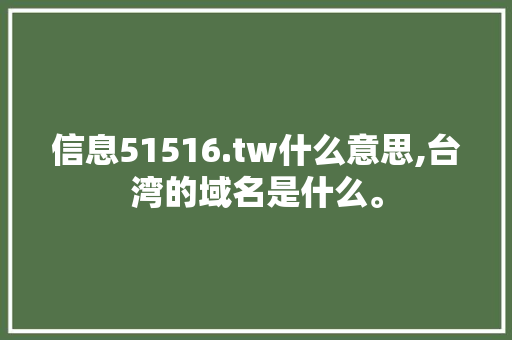 信息51516.tw什么意思,台湾的域名是什么。 信息51516.tw什么意思,台湾的域名是什么。 SEO关键词