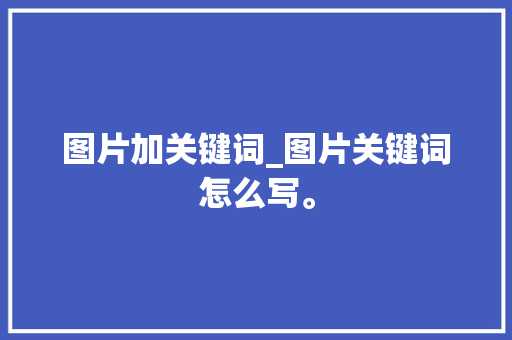 图片加关键词_图片关键词怎么写。 图片加关键词_图片关键词怎么写。 SEO关键词