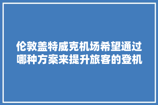 伦敦盖特威克机场希望通过哪种方案来提升旅客的登机效率,飞机后排先登机。 伦敦盖特威克机场希望通过哪种方案来提升旅客的登机效率,飞机后排先登机。 神马SEO