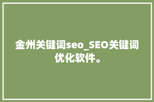 金州关键词seo_SEO关键词优化软件。 金州关键词seo_SEO关键词优化软件。 SEO关键词