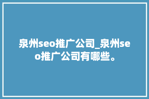 泉州seo推广公司_泉州seo推广公司有哪些。 泉州seo推广公司_泉州seo推广公司有哪些。 网站建设公司