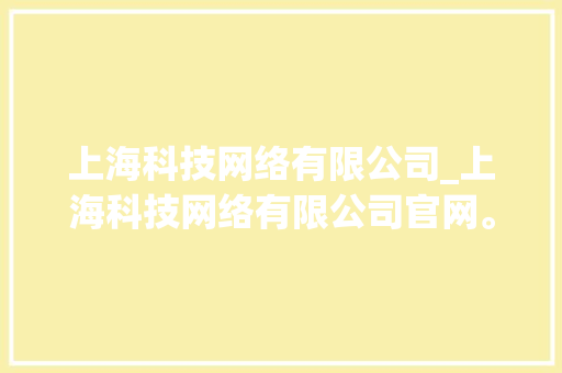 上海科技网络有限公司_上海科技网络有限公司官网。 上海科技网络有限公司_上海科技网络有限公司官网。 网站建设公司