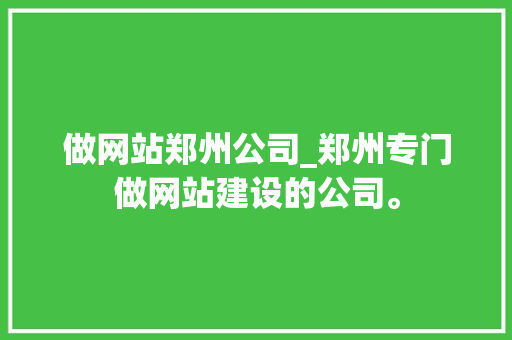 做网站郑州公司_郑州专门做网站建设的公司。 做网站郑州公司_郑州专门做网站建设的公司。 网站建设公司